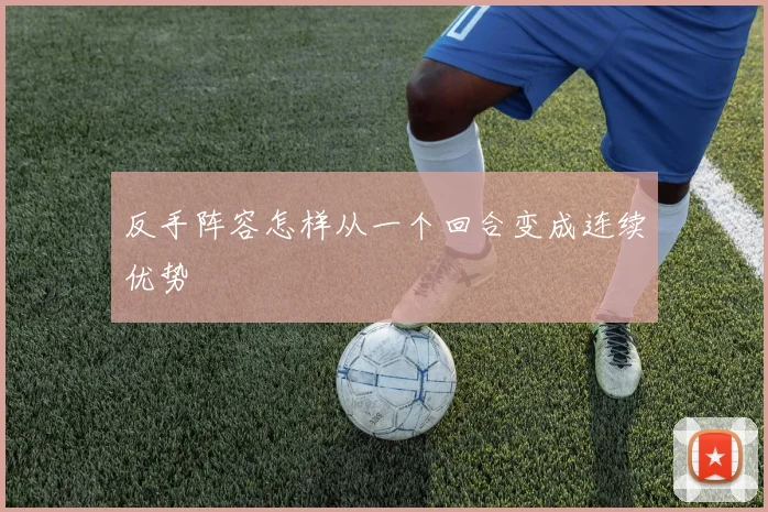 反手阵容怎样从一个回合变成连续优势