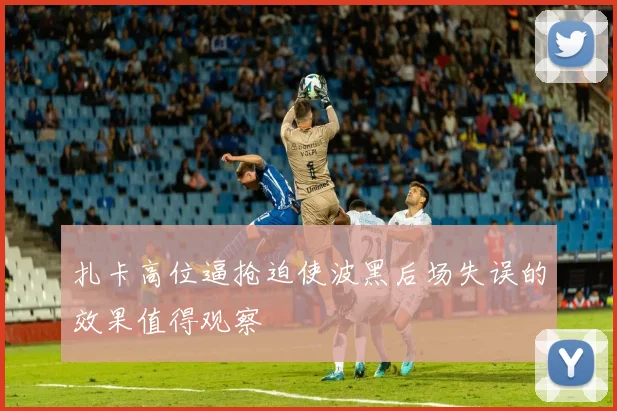 扎卡高位逼抢迫使波黑后场失误的效果值得观察
