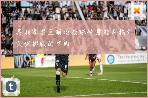 奥利塞禁区前沿接球转身能否找到突破挪威的空间