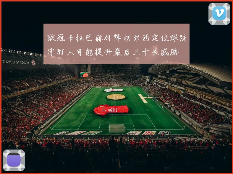欧冠卡拉巴赫对阵切尔西定位球防守盯人可能提升最后三十米威胁